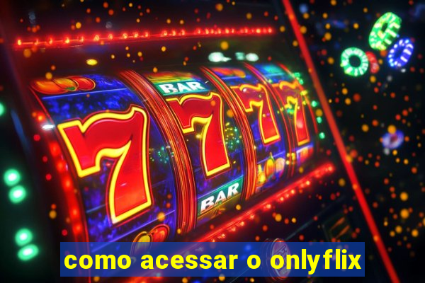 como acessar o onlyflix